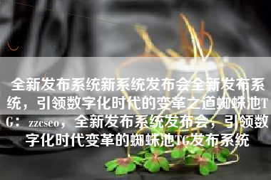 全新发布系统新系统发布会全新发布系统，引领数字化时代的变革之道蜘蛛池TG：zzcseo，全新发布系统发布会，引领数字化时代变革的蜘蛛池TG发布系统