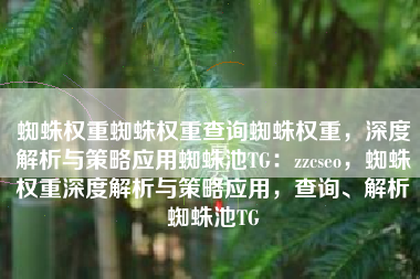 蜘蛛权重蜘蛛权重查询蜘蛛权重，深度解析与策略应用蜘蛛池TG：zzcseo，蜘蛛权重深度解析与策略应用，查询、解析蜘蛛池TG