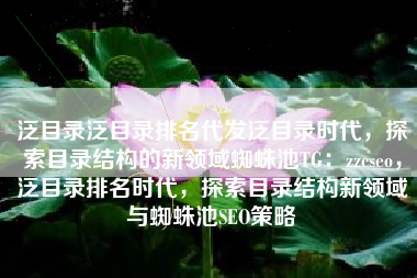 泛目录泛目录排名代发泛目录时代，探索目录结构的新领域蜘蛛池TG：zzcseo，泛目录排名时代，探索目录结构新领域与蜘蛛池SEO策略