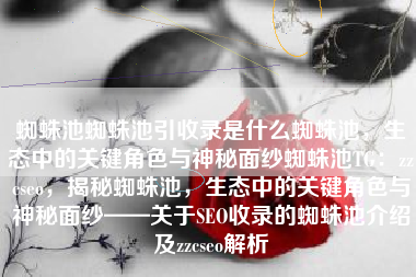 蜘蛛池蜘蛛池引收录是什么蜘蛛池，生态中的关键角色与神秘面纱蜘蛛池TG：zzcseo，揭秘蜘蛛池，生态中的关键角色与神秘面纱——关于SEO收录的蜘蛛池介绍及zzcseo解析