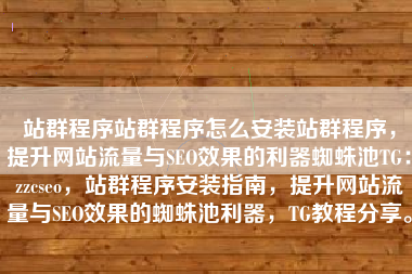 站群程序站群程序怎么安装站群程序，提升网站流量与SEO效果的利器蜘蛛池TG：zzcseo，站群程序安装指南，提升网站流量与SEO效果的蜘蛛池利器，TG教程分享。