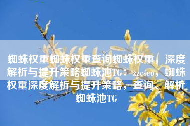 蜘蛛权重蜘蛛权重查询蜘蛛权重，深度解析与提升策略蜘蛛池TG：zzcseo，蜘蛛权重深度解析与提升策略，查询、解析蜘蛛池TG