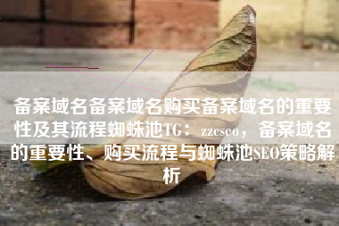 备案域名备案域名购买备案域名的重要性及其流程蜘蛛池TG：zzcseo，备案域名的重要性、购买流程与蜘蛛池SEO策略解析