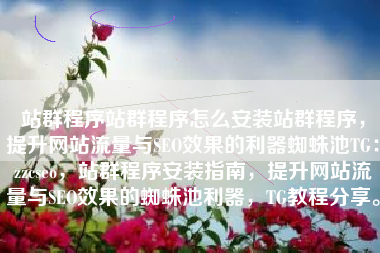 站群程序站群程序怎么安装站群程序，提升网站流量与SEO效果的利器蜘蛛池TG：zzcseo，站群程序安装指南，提升网站流量与SEO效果的蜘蛛池利器，TG教程分享。