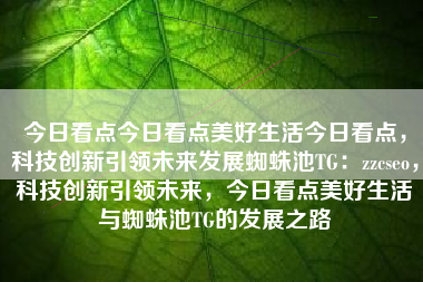 今日看点今日看点美好生活今日看点，科技创新引领未来发展蜘蛛池TG：zzcseo，科技创新引领未来，今日看点美好生活与蜘蛛池TG的发展之路