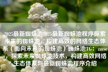 2025最新蜘蛛池2025最新蜘蛛池程序探索未来的蜘蛛池，构建高效的网络生态体系（面向未来的蜘蛛池）蜘蛛池TG：zzcseo，探索未来蜘蛛池技术，构建高效网络生态体系与最新蜘蛛池程序介绍