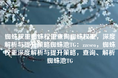 蜘蛛权重蜘蛛权重查询蜘蛛权重，深度解析与提升策略蜘蛛池TG：zzcseo，蜘蛛权重深度解析与提升策略，查询、解析蜘蛛池TG