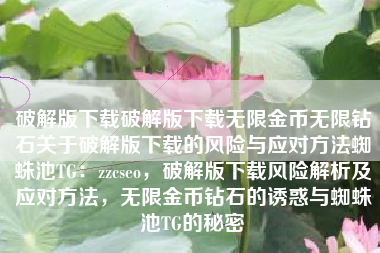 破解版下载破解版下载无限金币无限钻石关于破解版下载的风险与应对方法蜘蛛池TG：zzcseo，破解版下载风险解析及应对方法，无限金币钻石的诱惑与蜘蛛池TG的秘密