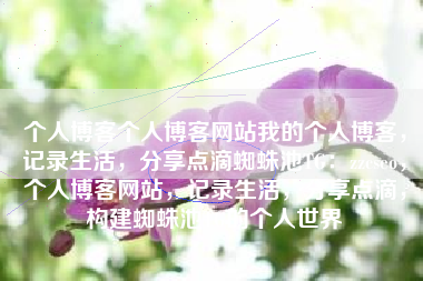 个人博客个人博客网站我的个人博客，记录生活，分享点滴蜘蛛池TG：zzcseo，个人博客网站，记录生活，分享点滴，构建蜘蛛池TG的个人世界