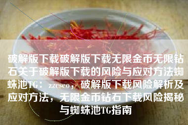 破解版下载破解版下载无限金币无限钻石关于破解版下载的风险与应对方法蜘蛛池TG：zzcseo，破解版下载风险解析及应对方法，无限金币钻石下载风险揭秘与蜘蛛池TG指南