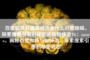 百度蜘蛛百度蜘蛛池是什么百度蜘蛛，探索搜索引擎的秘密武器蜘蛛池TG：zzcseo，揭秘百度蜘蛛与蜘蛛池，探索搜索引擎的秘密武器