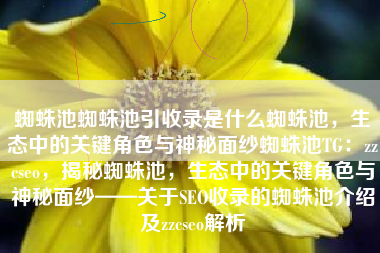 蜘蛛池蜘蛛池引收录是什么蜘蛛池，生态中的关键角色与神秘面纱蜘蛛池TG：zzcseo，揭秘蜘蛛池，生态中的关键角色与神秘面纱——关于SEO收录的蜘蛛池介绍及zzcseo解析