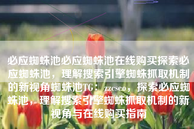 必应蜘蛛池必应蜘蛛池在线购买探索必应蜘蛛池，理解搜索引擎蜘蛛抓取机制的新视角蜘蛛池TG：zzcseo，探索必应蜘蛛池，理解搜索引擎蜘蛛抓取机制的新视角与在线购买指南