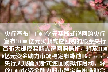 央行宣布！11000亿元买断式逆回购央行宣布!11000亿元买断式逆回购的股票央行宣布大规模买断式逆回购操作，释放11000亿元资金助力市场稳定蜘蛛池TG：zzcseo，央行大规模买断式逆回购操作启动，释放11000亿资金助力股市稳定与蜘蛛池合作响应市场号召