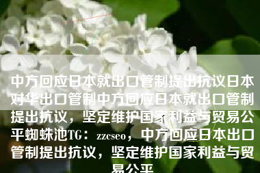 中方回应日本就出口管制提出抗议日本对华出口管制中方回应日本就出口管制提出抗议，坚定维护国家利益与贸易公平蜘蛛池TG：zzcseo，中方回应日本出口管制提出抗议，坚定维护国家利益与贸易公平