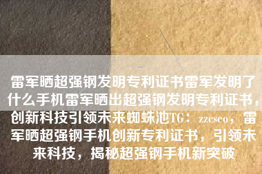 雷军晒超强钢发明专利证书雷军发明了什么手机雷军晒出超强钢发明专利证书，创新科技引领未来蜘蛛池TG：zzcseo，雷军晒超强钢手机创新专利证书，引领未来科技，揭秘超强钢手机新突破