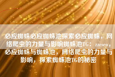 必应蜘蛛必应蜘蛛池探索必应蜘蛛，网络爬虫的力量与影响蜘蛛池TG：zzcseo，必应蜘蛛与蜘蛛池，网络爬虫的力量与影响，探索蜘蛛池TG的秘密