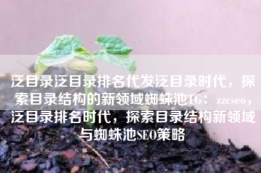 泛目录泛目录排名代发泛目录时代，探索目录结构的新领域蜘蛛池TG：zzcseo，泛目录排名时代，探索目录结构新领域与蜘蛛池SEO策略
