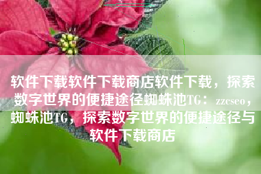 软件下载软件下载商店软件下载，探索数字世界的便捷途径蜘蛛池TG：zzcseo，蜘蛛池TG，探索数字世界的便捷途径与软件下载商店