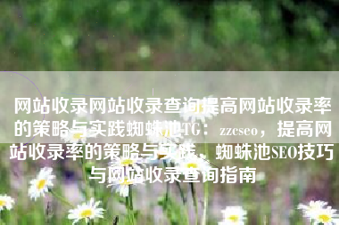 网站收录网站收录查询提高网站收录率的策略与实践蜘蛛池TG：zzcseo，提高网站收录率的策略与实践，蜘蛛池SEO技巧与网站收录查询指南