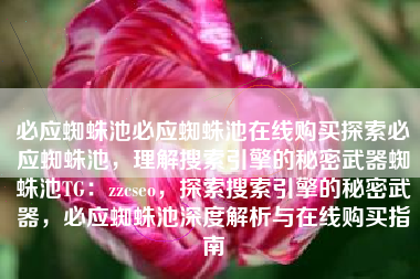必应蜘蛛池必应蜘蛛池在线购买探索必应蜘蛛池，理解搜索引擎的秘密武器蜘蛛池TG：zzcseo，探索搜索引擎的秘密武器，必应蜘蛛池深度解析与在线购买指南