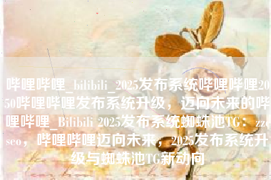哔哩哔哩_bilibili_2025发布系统哔哩哔哩2050哔哩哔哩发布系统升级，迈向未来的哔哩哔哩_Bilibili 2025发布系统蜘蛛池TG：zzcseo，哔哩哔哩迈向未来，2025发布系统升级与蜘蛛池TG新动向