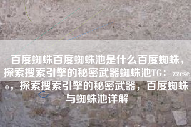 百度蜘蛛百度蜘蛛池是什么百度蜘蛛，探索搜索引擎的秘密武器蜘蛛池TG：zzcseo，探索搜索引擎的秘密武器，百度蜘蛛与蜘蛛池详解