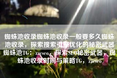 蜘蛛池收录蜘蛛池收录一般要多久蜘蛛池收录，探索搜索引擎优化的秘密武器蜘蛛池TG：zzcseo，探索SEO秘密武器，蜘蛛池收录时间与策略TG，zzcseo