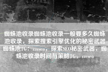 蜘蛛池收录蜘蛛池收录一般要多久蜘蛛池收录，探索搜索引擎优化的秘密武器蜘蛛池TG：zzcseo，探索SEO秘密武器，蜘蛛池收录时间与策略TG，zzcseo
