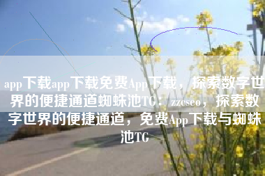 app下载app下载免费App下载，探索数字世界的便捷通道蜘蛛池TG：zzcseo，探索数字世界的便捷通道，免费App下载与蜘蛛池TG