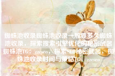 蜘蛛池收录蜘蛛池收录一般要多久蜘蛛池收录，探索搜索引擎优化的秘密武器蜘蛛池TG：zzcseo，探索SEO秘密武器，蜘蛛池收录时间与策略TG，zzcseo