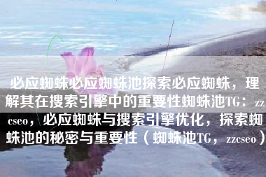 必应蜘蛛必应蜘蛛池探索必应蜘蛛，理解其在搜索引擎中的重要性蜘蛛池TG：zzcseo，必应蜘蛛与搜索引擎优化，探索蜘蛛池的秘密与重要性（蜘蛛池TG，zzcseo）
