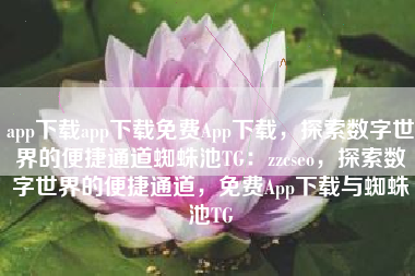 app下载app下载免费App下载，探索数字世界的便捷通道蜘蛛池TG：zzcseo，探索数字世界的便捷通道，免费App下载与蜘蛛池TG