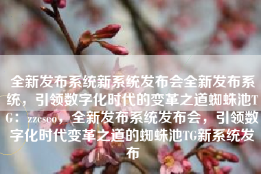 全新发布系统新系统发布会全新发布系统，引领数字化时代的变革之道蜘蛛池TG：zzcseo，全新发布系统发布会，引领数字化时代变革之道的蜘蛛池TG新系统发布