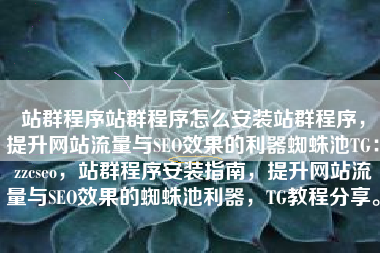 站群程序站群程序怎么安装站群程序，提升网站流量与SEO效果的利器蜘蛛池TG：zzcseo，站群程序安装指南，提升网站流量与SEO效果的蜘蛛池利器，TG教程分享。