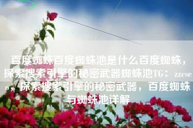 百度蜘蛛百度蜘蛛池是什么百度蜘蛛，探索搜索引擎的秘密武器蜘蛛池TG：zzcseo，探索搜索引擎的秘密武器，百度蜘蛛与蜘蛛池详解