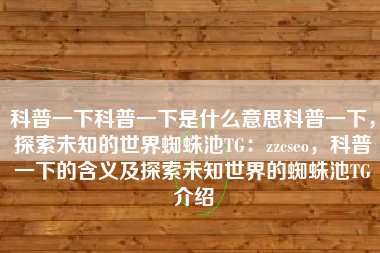 科普一下科普一下是什么意思科普一下，探索未知的世界蜘蛛池TG：zzcseo，科普一下的含义及探索未知世界的蜘蛛池TG介绍