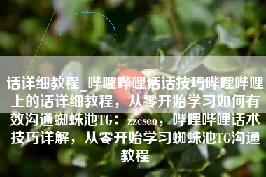 话详细教程_哔哩哔哩话话技巧哔哩哔哩上的话详细教程，从零开始学习如何有效沟通蜘蛛池TG：zzcseo，哔哩哔哩话术技巧详解，从零开始学习蜘蛛池TG沟通教程