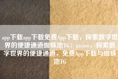 app下载app下载免费App下载，探索数字世界的便捷通道蜘蛛池TG：zzcseo，探索数字世界的便捷通道，免费App下载与蜘蛛池TG