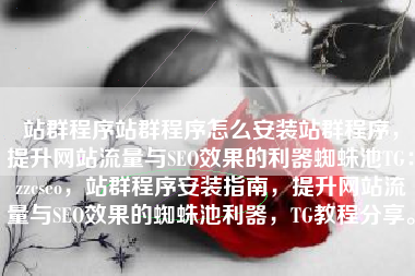 站群程序站群程序怎么安装站群程序，提升网站流量与SEO效果的利器蜘蛛池TG：zzcseo，站群程序安装指南，提升网站流量与SEO效果的蜘蛛池利器，TG教程分享。