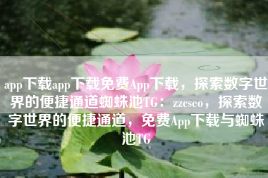 app下载app下载免费App下载，探索数字世界的便捷通道蜘蛛池TG：zzcseo，探索数字世界的便捷通道，免费App下载与蜘蛛池TG