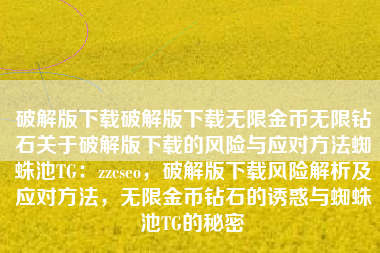 破解版下载破解版下载无限金币无限钻石关于破解版下载的风险与应对方法蜘蛛池TG：zzcseo，破解版下载风险解析及应对方法，无限金币钻石的诱惑与蜘蛛池TG的秘密