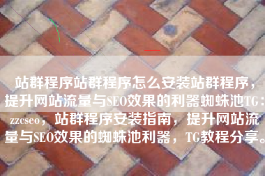 站群程序站群程序怎么安装站群程序，提升网站流量与SEO效果的利器蜘蛛池TG：zzcseo，站群程序安装指南，提升网站流量与SEO效果的蜘蛛池利器，TG教程分享。