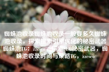 蜘蛛池收录蜘蛛池收录一般要多久蜘蛛池收录，探索搜索引擎优化的秘密武器蜘蛛池TG：zzcseo，探索SEO秘密武器，蜘蛛池收录时间与策略TG，zzcseo