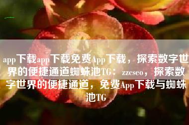app下载app下载免费App下载，探索数字世界的便捷通道蜘蛛池TG：zzcseo，探索数字世界的便捷通道，免费App下载与蜘蛛池TG