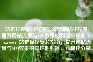 站群程序站群程序怎么安装站群程序，提升网站流量与SEO效果的利器蜘蛛池TG：zzcseo，站群程序安装指南，提升网站流量与SEO效果的蜘蛛池利器，TG教程分享。
