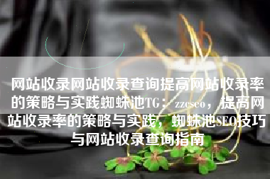 网站收录网站收录查询提高网站收录率的策略与实践蜘蛛池TG：zzcseo，提高网站收录率的策略与实践，蜘蛛池SEO技巧与网站收录查询指南