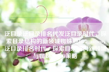 泛目录泛目录排名代发泛目录时代，探索目录结构的新领域蜘蛛池TG：zzcseo，泛目录排名时代，探索目录结构新领域与蜘蛛池SEO策略