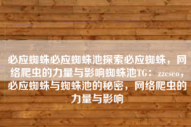必应蜘蛛必应蜘蛛池探索必应蜘蛛，网络爬虫的力量与影响蜘蛛池TG：zzcseo，必应蜘蛛与蜘蛛池的秘密，网络爬虫的力量与影响