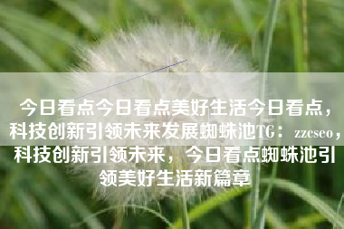 今日看点今日看点美好生活今日看点，科技创新引领未来发展蜘蛛池TG：zzcseo，科技创新引领未来，今日看点蜘蛛池引领美好生活新篇章